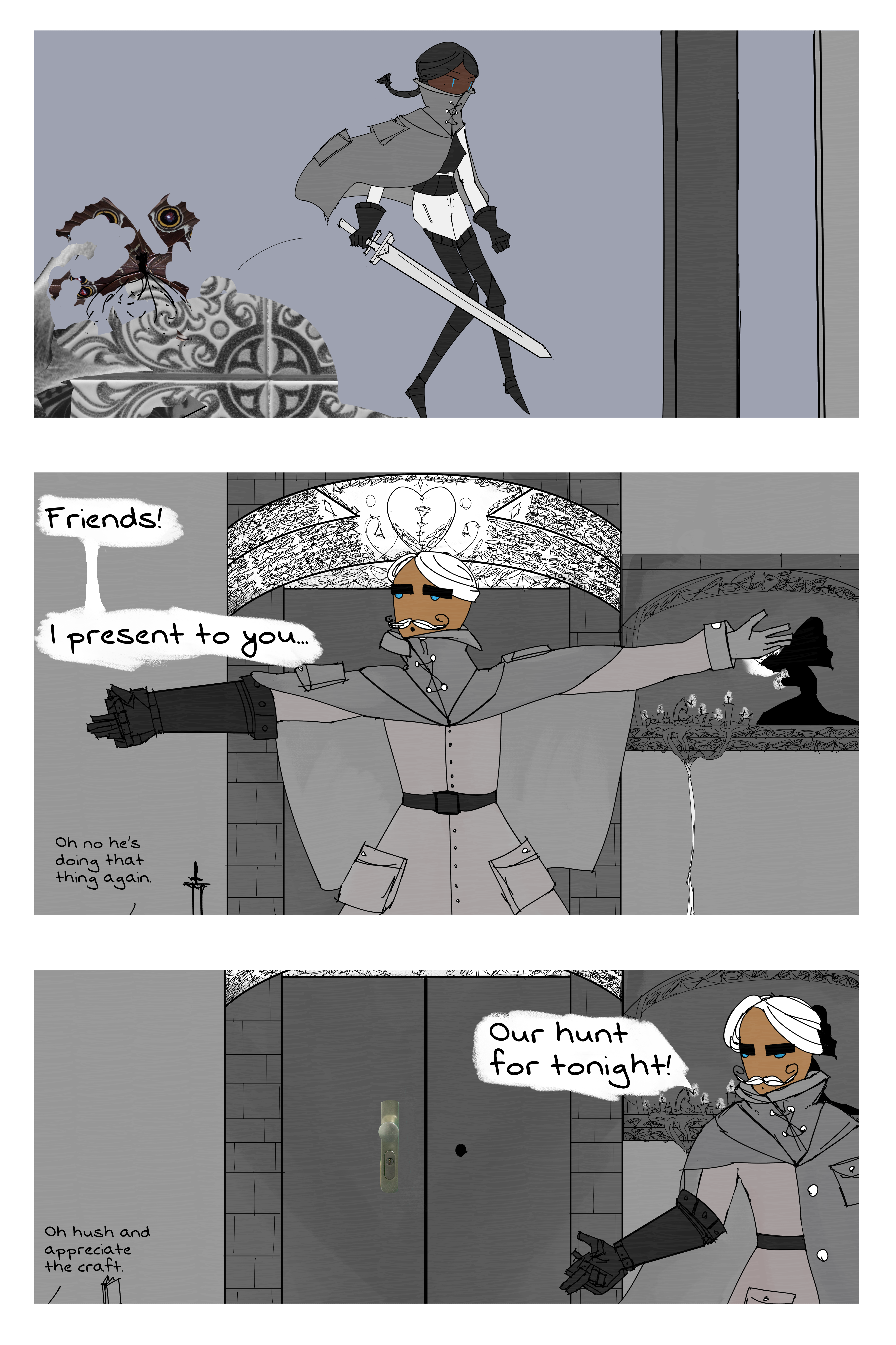 First pannel Lain pulls sword from Abstract monster and jumps down. Second pannel has an older man named Vonnel with an impressive mustach welcoming the others in a chapel. He says "Friends! I present to you.." A side conversation is going on where Lain says "Oh no he's doing that thing again." The third pannel is Von stepping aside and saying "our hunt for tonight!" The side conversation finishes with Fourcade saying "Oh hush and appreciate the craft." The door is shown to have a normal knob and a weird photo of one. It does not fit in.